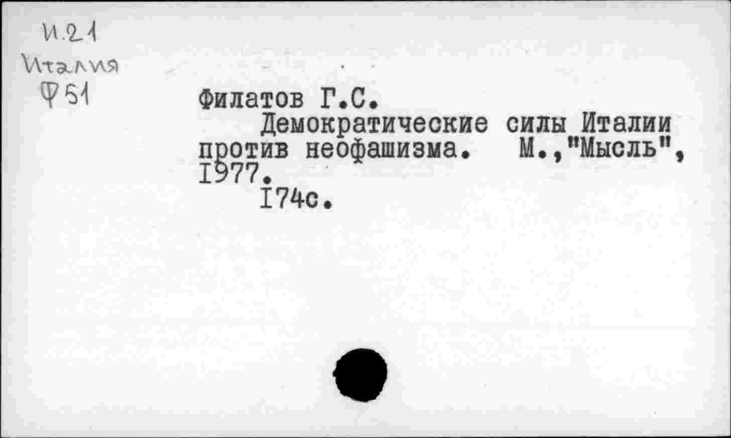 ﻿
Филатов Г.С.
Демократические силы Италии против неофашизма.	М.,"Мысль”,
174с.